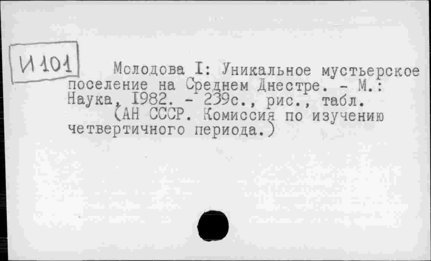 ﻿И Молодова I: Уникальное мустьерское поселение на Среднем Днестре. - М.: Наука^ 1982. - 239с., рис., табл.
<АН СССР. Комиссия по изучению четвертичного периода.)